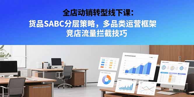 全店动销转型线下课：货品SABC分层策略，多品类运营框架 竞店流量拦截技巧_久创网