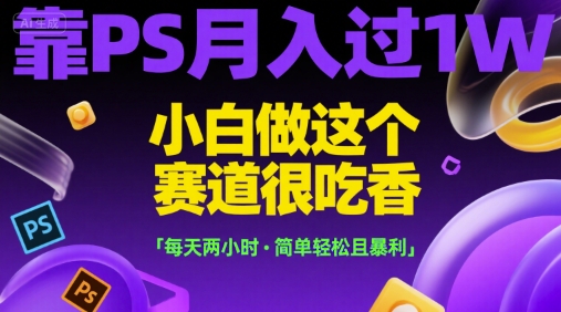 靠PS月入过1W，小白做这个赛道很吃香，每天两小时，简单轻松且暴利【揭秘】_久创网