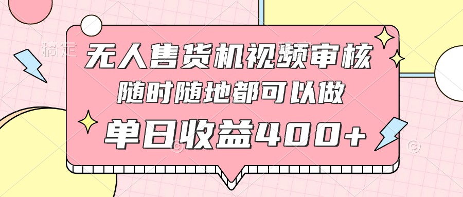 无人售货机视频审核，十秒钟一单，有手机就行，随时随地可做单日收益400+_久创网