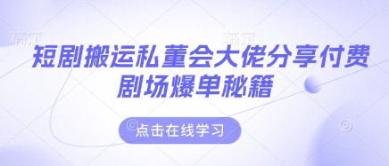 短剧搬运私董会大佬分享付费剧场爆单秘籍_久创网