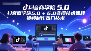 抖音商学院5.0+6.0实操技术课程，视频制作热门技术_久创网