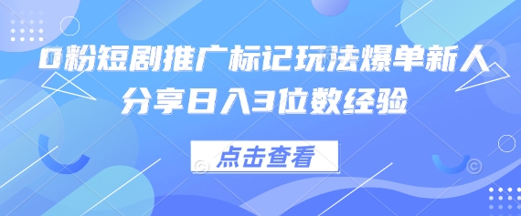 0粉短剧推广标记玩法爆单新人分享日入3位数经验_久创网
