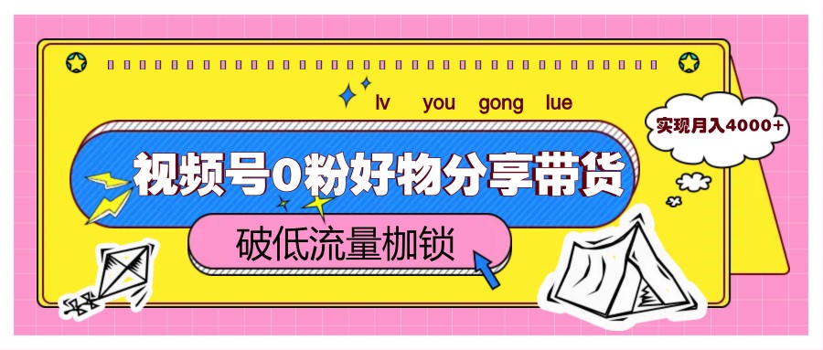 视频号0粉好物分享带货，突破低流量枷锁，实现月入4000+_久创网