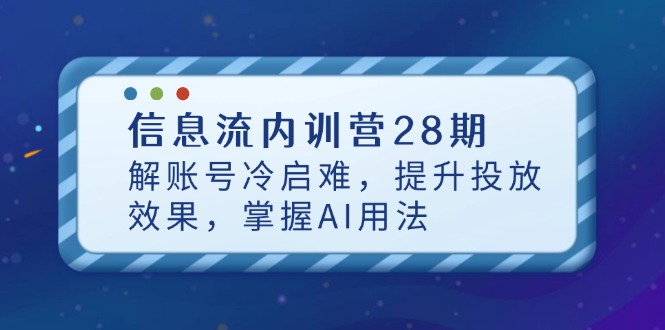 信息流内训营28期，解账号冷启难，提升投放效果，掌握AI用法_久创网