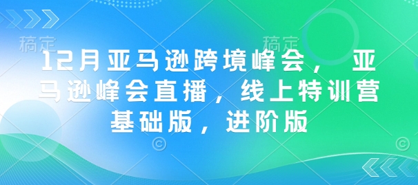 12月亚马逊跨境峰会， 亚马逊峰会直播，线上特训营基础版，进阶版_久创网