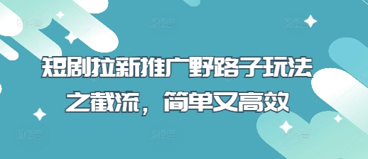 短剧拉新推广野路子玩法之截流，简单又高效_久创网
