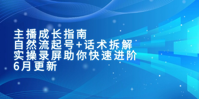 主播成长指南：自然流起号+话术拆解，实操录屏助你快速进阶(6月更新_久创网