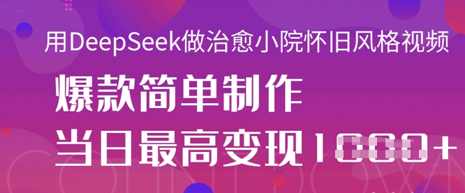 用DeepSeek做治愈小院怀旧风格视频，爆款轻松制作，当日最高变现1k_久创网