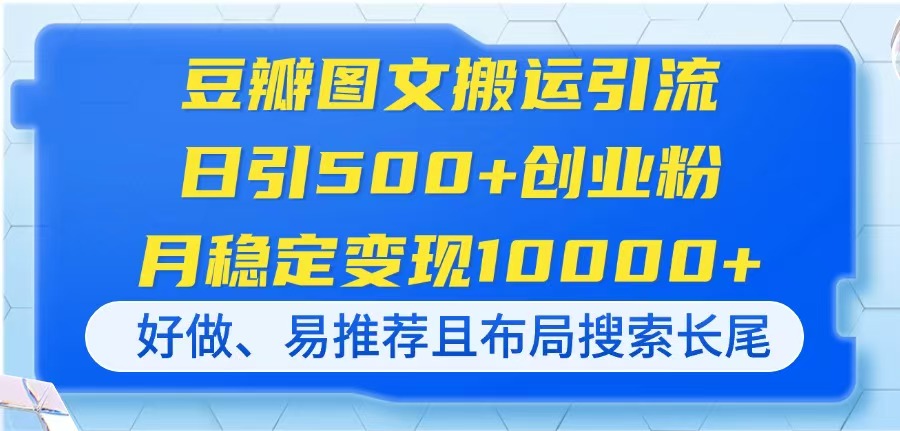 豆瓣图文搬运引流，日引500+创业粉，月稳定变现10000+，好做、易推荐且..._久创网