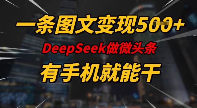 一条图文变现5张，DeeSeep微头条，有手机就能做_久创网