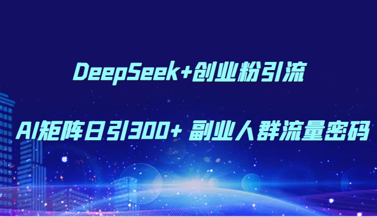 DeepSeek+创业粉引流 AI矩阵日引300+ 副业人群流量密码_久创网