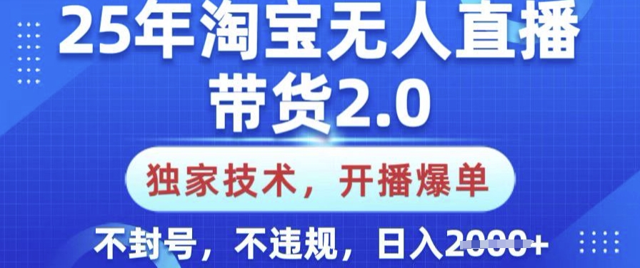 25年淘宝无人直播带货2.0.独家技术，开播爆单，纯小白易上手，不封号，不违规，日入多张【揭秘】_久创网