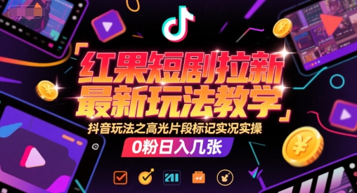 红果短剧拉新最新玩法教学，抖音玩法之高光片段标记实况实操，0粉日入几张_久创网