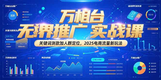 万相台无界推广实战课，关键词测款加人群定位，2025电商流量新玩法_久创网