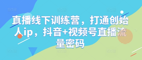 直播线下训练营，打通创始人ip，抖音+视频号直播流量密码_久创网