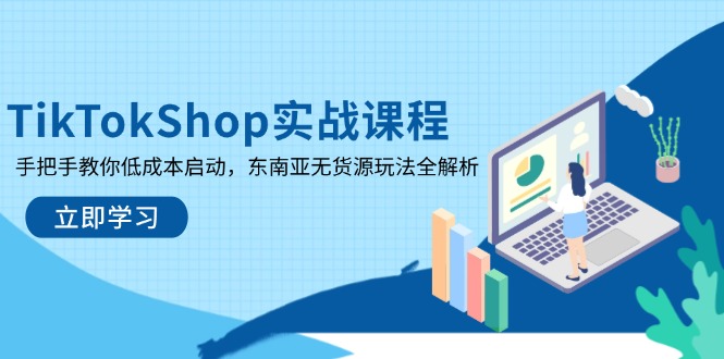 TikTokShop实战课程，手把手教你低成本启动，东南亚无货源玩法全解析_久创网