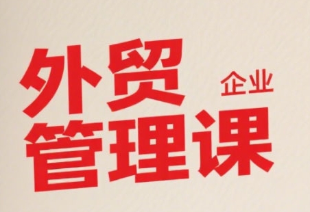 中小外贸企业管理课，系统性强，直击痛点，助企业全面提升管理智慧_久创网