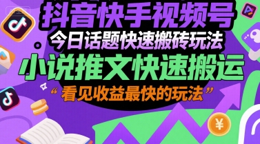抖音快手视频号今日话题快速搬砖玩法，小说推文快速搬运，看见收益最快的玩法_久创网