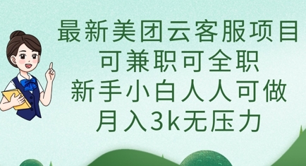 最新美团云客服项目，可兼职可全职，新手小白人人可做，月入3k无压力_久创网