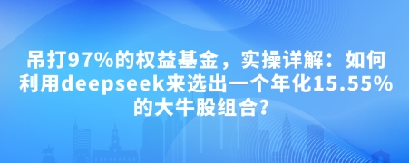付费文章：吊打97%的权益基金，实操详解：如何利用deepseek来选出一个年化15.55%的大牛股组合?_久创网