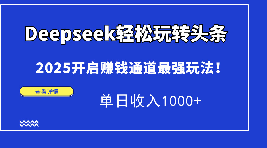 Deepseek轻松玩转头条，2025开启赚钱通道最强玩法！单日收入1000+_久创网