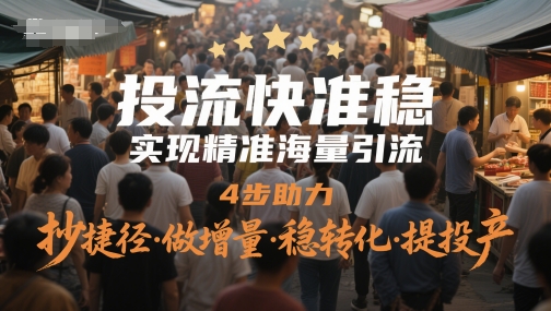 投流快准稳，实现精准海量引流，4步助力，抄捷径·做增量·稳转化·提投产_久创网