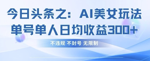 今日头条之AI美女玩法单号单人日均收益3张+，不违规 不封号 无限制_久创网