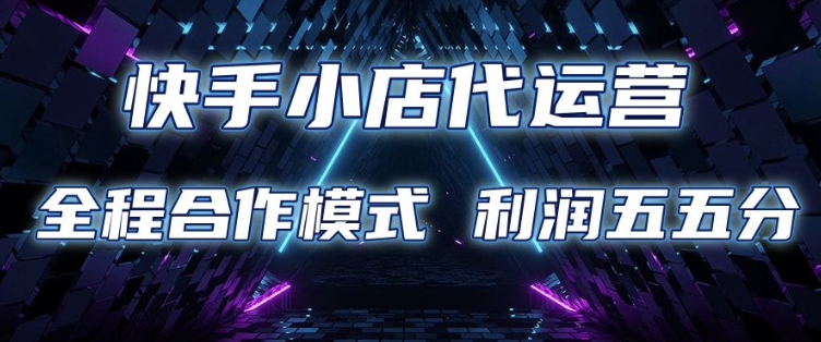 快手小店代运营 限时托管计划 合作模式 利润五五分成【揭秘】_久创网