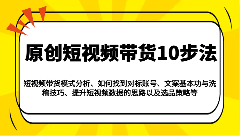 原创短视频带货10步法：模式分析/对标账号/文案与洗稿/提升数据/以及选品策略等_久创网