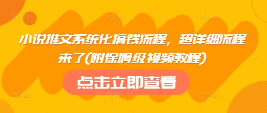 小说推文系统化搞钱流程，超详细流程来了(附保姆级视频教程)_久创网