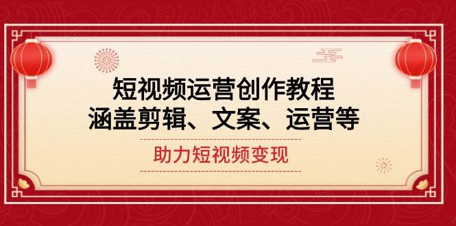 短视频运营创作教程，涵盖剪辑、文案、运营等，助力短视频变现_久创网