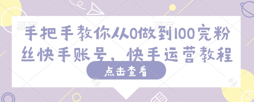 手把手教你从0做到100完粉丝快手账号，快手运营教程_久创网