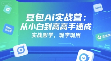 豆包Ai实战营：从小白到高手速成，实战跟学，现学现用_久创网