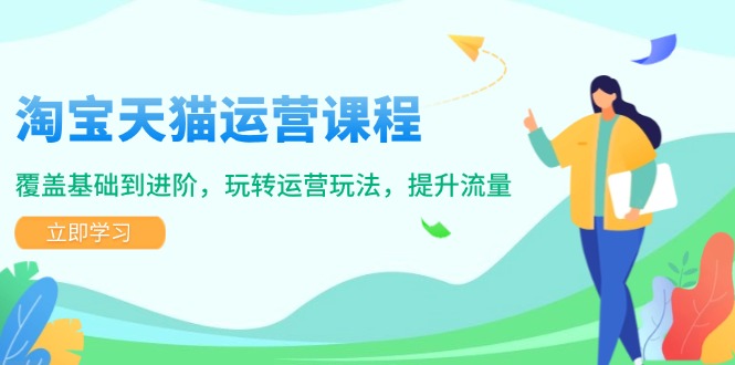 淘宝天猫运营课程，覆盖基础到进阶，玩转运营玩法，提升流量_久创网