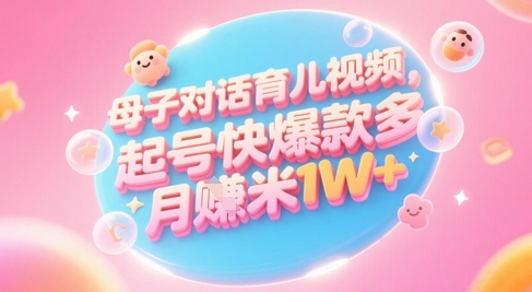 AI生成母子对话育儿类视频，起号快爆款多，小白宝妈轻松学，多渠道变现，月入1W+_久创网