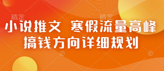 小说推文 寒假流量高峰 搞钱方向详细规划_久创网