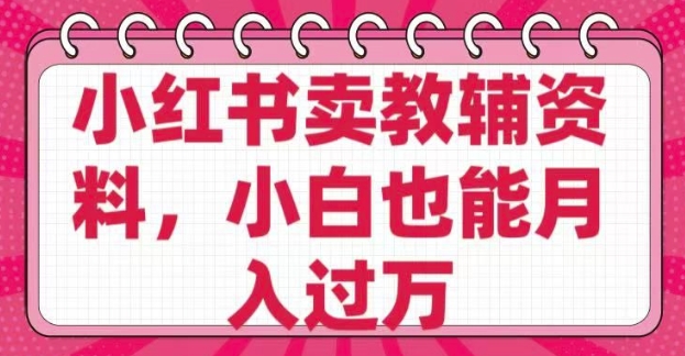 小红书卖教辅资料，0 成本，纯利润，售后成本极低，小白也能月入过W_久创网