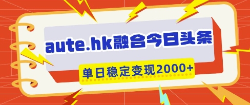 aute.hk融合今日头条，一键复制粘贴，单日稳定变现多张【揭秘】_久创网