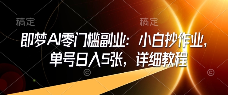 即梦AI零门槛副业：小白抄作业，单号日入5张，详细教程_久创网