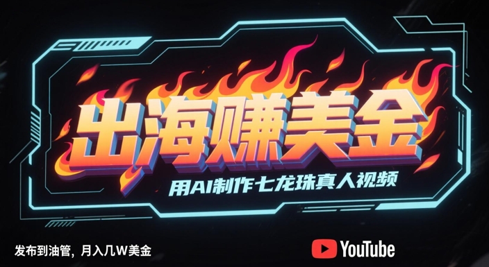 出海挣美金，用AI制作七龙珠真人视频，发布到油管，条条爆火，月入几W美刀_久创网