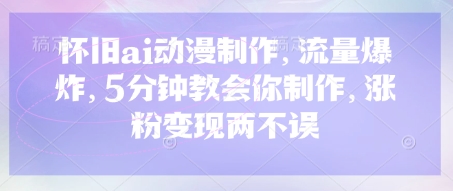 怀旧ai动漫制作，流量爆炸，5分钟教会你制作，涨粉变现两不误_久创网