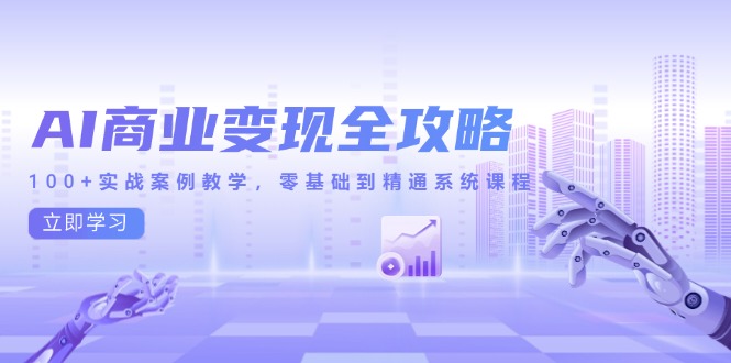 AI商业变现全攻略，100+实战案例教学，零基础到精通系统课程_久创网