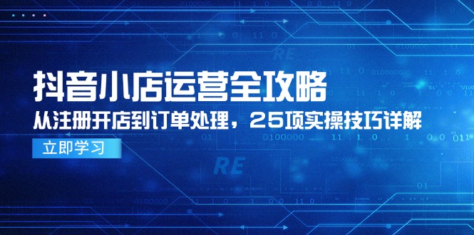 抖音小店运营全攻略，从注册开店到订单处理，25项实操技巧详解_久创网