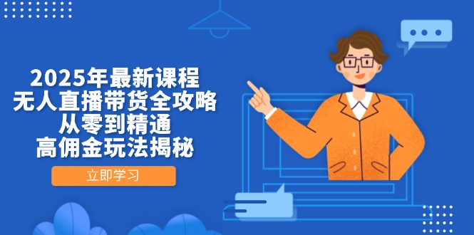 2025年最新课程，无人直播带货全攻略，从零到精通，高佣金玩法揭秘_久创网