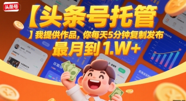 【头条号托管 】我提供作品，你每天5分钟复制发布，最高月入1W+【揭秘】_久创网