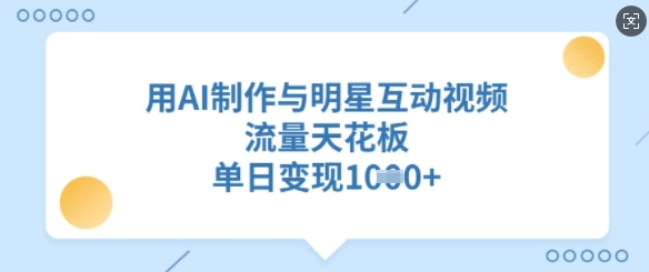 用AI制作与明星互动视频，流量天花板，单日变现多张_久创网
