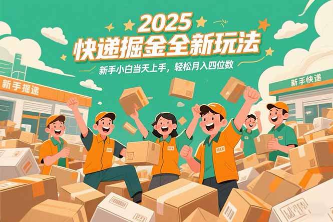 2025快递掘金全新玩法，新手小白当天上手，轻松月入四位数！_久创网