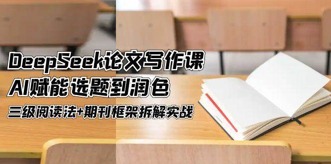 DeepSeek论文写作课，AI赋能选题到润色，三级阅读法+期刊框架拆解实战_久创网