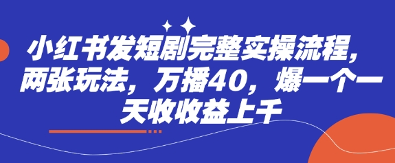 小红书发短剧完整实操流程，两张玩法，万播40，爆一个一天收收益上千_久创网