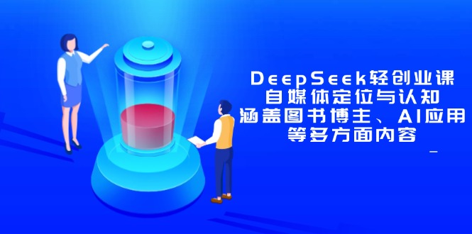 DeepSeek轻创业课：自媒体定位与认知，涵盖图书博主、AI应用等多方面内容_久创网